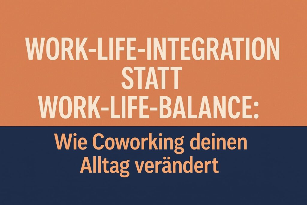 Work-Life-Integration statt Work-Life-Balance: Wie Coworking deinen Alltag verändert 2 Warum Work-Life-Integration die Zukunft ist – und Coworking das Werkzeug dazu